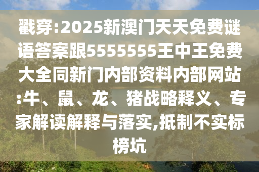 戳穿:2025新澳門天天免費謎語答案跟5555555王中王免費大全同新門內(nèi)部資料內(nèi)部網(wǎng)站:牛、鼠、龍、豬戰(zhàn)略釋義、專家解讀解釋與落實,抵制不實標榜坑