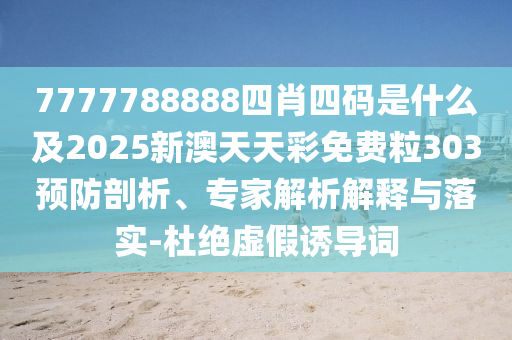 7777788888四肖四碼是什么及2025新澳天天彩免費粒303預防剖析、專家解析解釋與落實-杜絕虛假誘導詞
