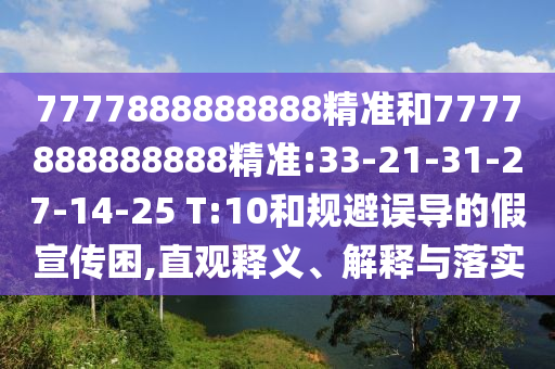 7777888888888精準和7777888888888精準:33-21-31-27-14-25 T:10和規(guī)避誤導的假宣傳困,直觀釋義、解釋與落實