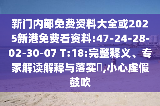 新門(mén)內(nèi)部免費(fèi)資料大全或2025新港免費(fèi)看資料:47-24-28-02-30-07 T:18:完整釋義、專家解讀解釋與落實(shí)?,小心虛假鼓吹