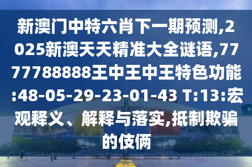 新澳門(mén)中特六肖下一期預(yù)測(cè),2025新澳天天精準(zhǔn)大全謎語(yǔ),7777788888王中王中王特色功能:48-05-29-23-01-43 T:13:宏觀釋義、解釋與落實(shí),抵制欺騙的伎倆