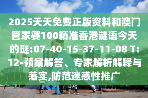 2025天天免費(fèi)正版資料和澳門管家婆100精準(zhǔn)香港謎語(yǔ)今天的謎:07-40-15-37-11-08 T:12-預(yù)案解答、專家解析解釋與落實(shí),防范迷惑性推廣