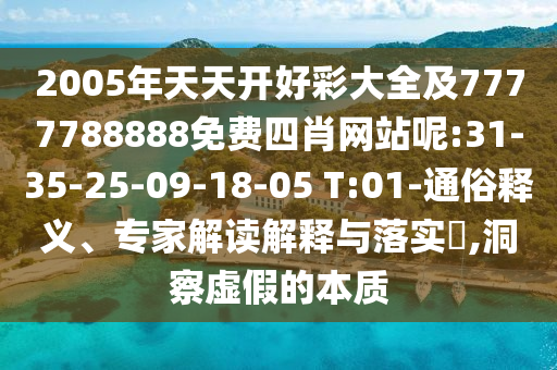 2005年天天開好彩大全及7777788888免費(fèi)四肖網(wǎng)站呢:31-35-25-09-18-05 T:01-通俗釋義、專家解讀解釋與落實(shí)?,洞察虛假的本質(zhì)