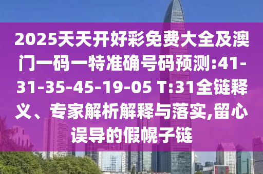 2025天天開好彩免費(fèi)大全及澳門一碼一特準(zhǔn)確號碼預(yù)測:41-31-35-45-19-05 T:31全鏈釋義、專家解析解釋與落實(shí),留心誤導(dǎo)的假幌子鏈