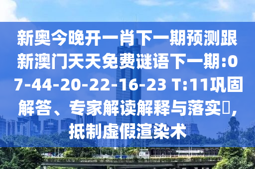 新奧今晚開一肖下一期預(yù)測跟新澳門天天免費謎語下一期:07-44-20-22-16-23 T:11鞏固解答、專家解讀解釋與落實?,抵制虛假渲染術(shù)