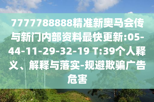 7777788888精準(zhǔn)新奧馬會傳與新門內(nèi)部資料最快更新:05-44-11-29-32-19 T:39個人釋義、解釋與落實(shí)-規(guī)避欺騙廣告危害