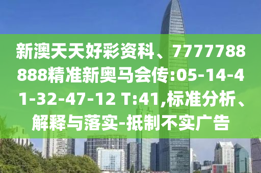 新澳天天好彩資科、7777788888精準新奧馬會傳:05-14-41-32-47-12 T:41,標準分析、解釋與落實-抵制不實廣告
