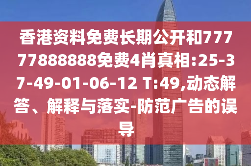 香港資料免費(fèi)長(zhǎng)期公開和77777888888免費(fèi)4肖真相:25-37-49-01-06-12 T:49,動(dòng)態(tài)解答、解釋與落實(shí)-防范廣告的誤導(dǎo)