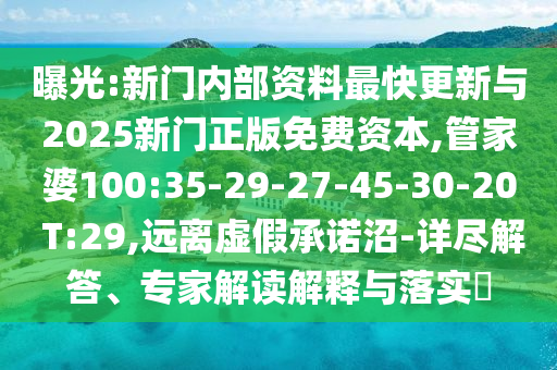 曝光:新門內(nèi)部資料最快更新與2025新門正版免費(fèi)資本,管家婆100:35-29-27-45-30-20 T:29,遠(yuǎn)離虛假承諾沼-詳盡解答、專家解讀解釋與落實(shí)?