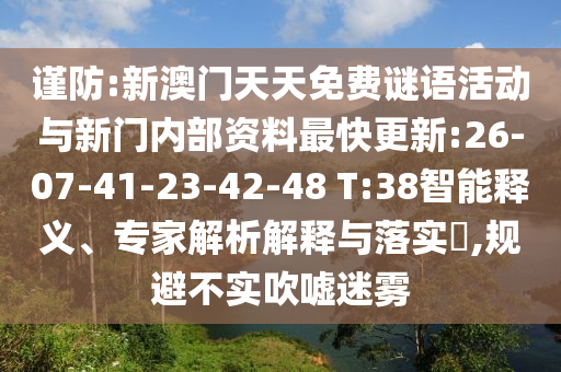 謹防:新澳門天天免費謎語活動與新門內(nèi)部資料最快更新:26-07-41-23-42-48 T:38智能釋義、專家解析解釋與落實?,規(guī)避不實吹噓迷霧
