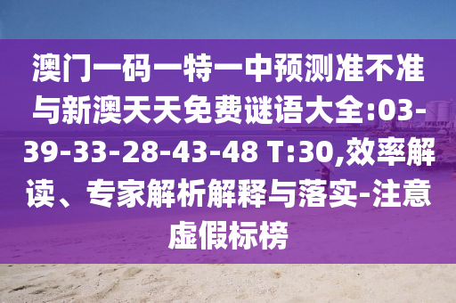 澳門一碼一特一中預(yù)測準(zhǔn)不準(zhǔn)與新澳天天免費(fèi)謎語大全:03-39-33-28-43-48 T:30,效率解讀、專家解析解釋與落實(shí)-注意虛假標(biāo)榜