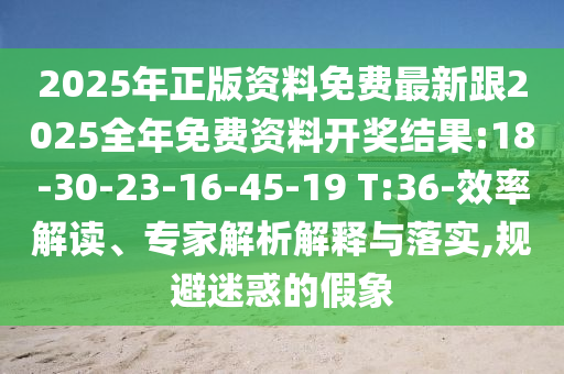 2025年正版資料免費(fèi)最新跟2025全年免費(fèi)資料開獎結(jié)果:18-30-23-16-45-19 T:36-效率解讀、專家解析解釋與落實(shí),規(guī)避迷惑的假象