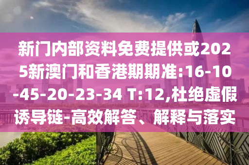 新門內(nèi)部資料免費(fèi)提供或2025新澳門和香港期期準(zhǔn):16-10-45-20-23-34 T:12,杜絕虛假誘導(dǎo)鏈-高效解答、解釋與落實(shí)