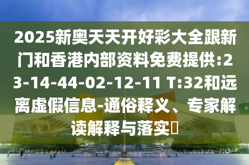 2025新奧天天開(kāi)好彩大全跟新門(mén)和香港內(nèi)部資料免費(fèi)提供:23-14-44-02-12-11 T:32和遠(yuǎn)離虛假信息-通俗釋義、專(zhuān)家解讀解釋與落實(shí)?
