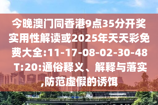 今晚澳門同香港9點(diǎn)35分開獎實(shí)用性解讀或2025年天天彩免費(fèi)大全:11-17-08-02-30-48 T:20:通俗釋義、解釋與落實(shí),防范虛假的誘餌