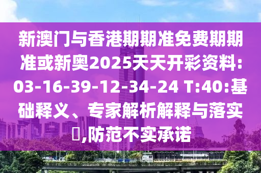 新澳門與香港期期準(zhǔn)免費(fèi)期期準(zhǔn)或新奧2025天天開彩資料:03-16-39-12-34-24 T:40:基礎(chǔ)釋義、專家解析解釋與落實(shí)?,防范不實(shí)承諾