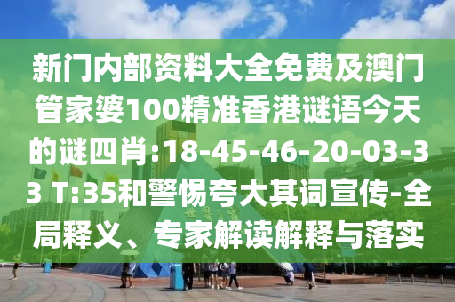 新門內(nèi)部資料大全免費(fèi)及澳門管家婆100精準(zhǔn)香港謎語今天的謎四肖:18-45-46-20-03-33 T:35和警惕夸大其詞宣傳-全局釋義、專家解讀解釋與落實(shí)