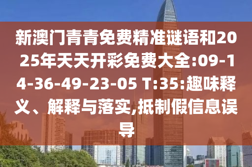 新澳門青青免費(fèi)精準(zhǔn)謎語(yǔ)和2025年天天開彩免費(fèi)大全:09-14-36-49-23-05 T:35:趣味釋義、解釋與落實(shí),抵制假信息誤導(dǎo)