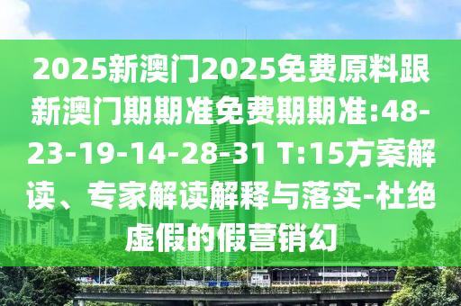 2025新澳門2025免費原料跟新澳門期期準(zhǔn)免費期期準(zhǔn):48-23-19-14-28-31 T:15方案解讀、專家解讀解釋與落實-杜絕虛假的假營銷幻