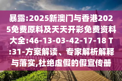 暴露:2025新澳門與香港2025免費(fèi)原料及天天開彩免費(fèi)資料大全:46-13-03-42-17-18 T:31-方案解讀、專家解析解釋與落實(shí),杜絕虛假的假宣傳冊