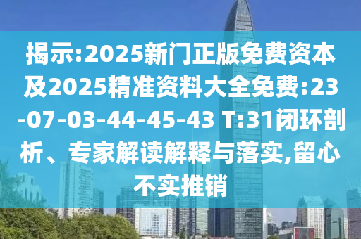 揭示:2025新門正版免費(fèi)資本及2025精準(zhǔn)資料大全免費(fèi):23-07-03-44-45-43 T:31閉環(huán)剖析、專家解讀解釋與落實(shí),留心不實(shí)推銷