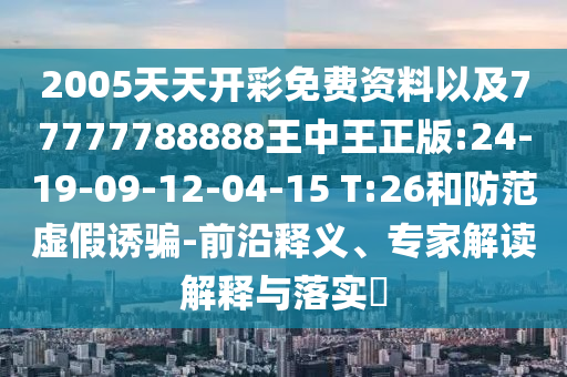 2005天天開彩免費(fèi)資料以及77777788888王中王正版:24-19-09-12-04-15 T:26和防范虛假誘騙-前沿釋義、專家解讀解釋與落實(shí)?