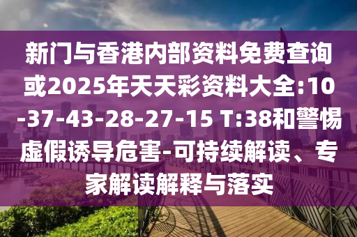 新門與香港內(nèi)部資料免費查詢或2025年天天彩資料大全:10-37-43-28-27-15 T:38和警惕虛假誘導(dǎo)危害-可持續(xù)解讀、專家解讀解釋與落實