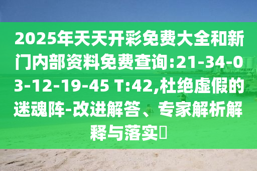 2025年天天開彩免費(fèi)大全和新門內(nèi)部資料免費(fèi)查詢:21-34-03-12-19-45 T:42,杜絕虛假的迷魂陣-改進(jìn)解答、專家解析解釋與落實(shí)?