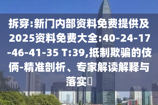 拆穿:新門內(nèi)部資料免費(fèi)提供及2025資料免費(fèi)大全:40-24-17-46-41-35 T:39,抵制欺騙的伎倆-精準(zhǔn)剖析、專家解讀解釋與落實(shí)?
