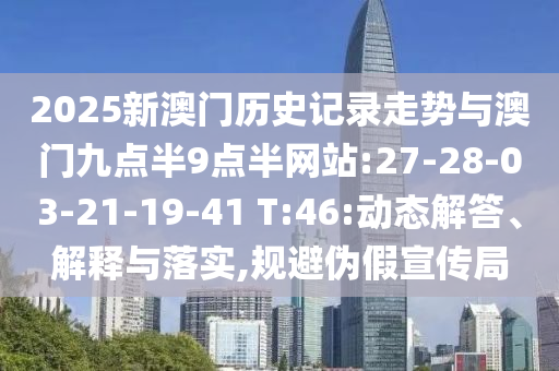 2025新澳門歷史記錄走勢與澳門九點半9點半網站:27-28-03-21-19-41 T:46:動態(tài)解答、解釋與落實,規(guī)避偽假宣傳局