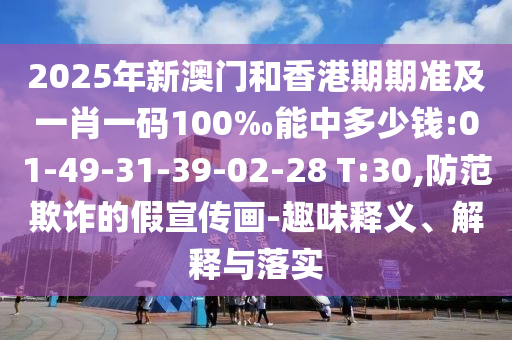 2025年新澳門和香港期期準及一肖一碼100‰能中多少錢:01-49-31-39-02-28 T:30,防范欺詐的假宣傳畫-趣味釋義、解釋與落實