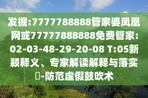 發(fā)掘:7777788888管家婆鳳凰網(wǎng)或77777888888免費(fèi)管家:02-03-48-29-20-08 T:05新穎釋義、專家解讀解釋與落實(shí)?-防范虛假鼓吹術(shù)
