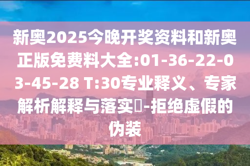 新奧2025今晚開獎資料和新奧正版免費料大全:01-36-22-03-45-28 T:30專業(yè)釋義、專家解析解釋與落實?-拒絕虛假的偽裝
