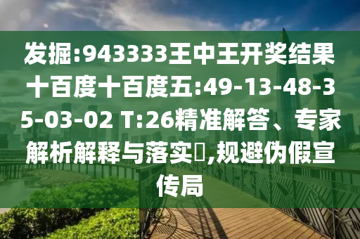發(fā)掘:943333王中王開獎(jiǎng)結(jié)果十百度十百度五:49-13-48-35-03-02 T:26精準(zhǔn)解答、專家解析解釋與落實(shí)?,規(guī)避偽假宣傳局