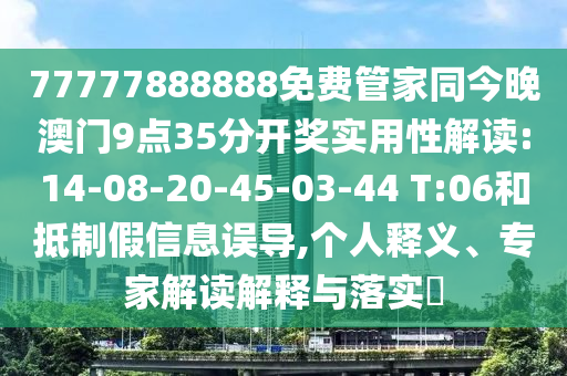 77777888888免費管家同今晚澳門9點35分開獎實用性解讀:14-08-20-45-03-44 T:06和抵制假信息誤導,個人釋義、專家解讀解釋與落實?