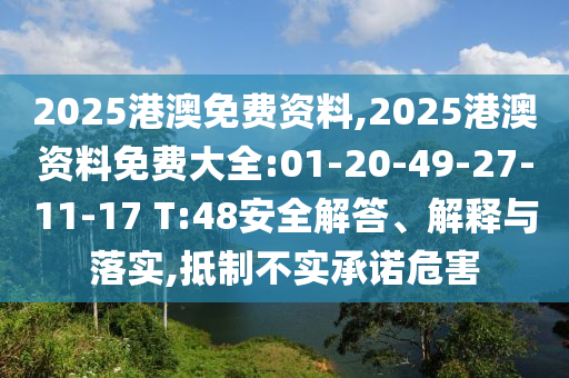 2025港澳免費(fèi)資料,2025港澳資料免費(fèi)大全:01-20-49-27-11-17 T:48安全解答、解釋與落實(shí),抵制不實(shí)承諾危害