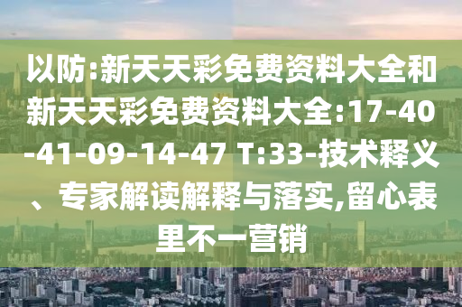 以防:新天天彩免費資料大全和新天天彩免費資料大全:17-40-41-09-14-47 T:33-技術釋義、專家解讀解釋與落實,留心表里不一營銷