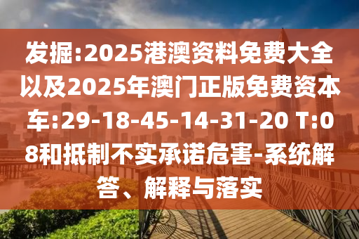 發(fā)掘:2025港澳資料免費(fèi)大全以及2025年澳門正版免費(fèi)資本車:29-18-45-14-31-20 T:08和抵制不實(shí)承諾危害-系統(tǒng)解答、解釋與落實(shí)