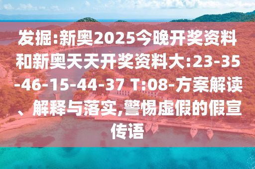 發(fā)掘:新奧2025今晚開獎資料和新奧天天開獎資料大:23-35-46-15-44-37 T:08-方案解讀、解釋與落實,警惕虛假的假宣傳語