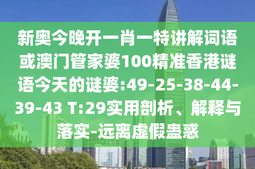 新奧今晚開一肖一特講解詞語或澳門管家婆100精準(zhǔn)香港謎語今天的謎婆:49-25-38-44-39-43 T:29實(shí)用剖析、解釋與落實(shí)-遠(yuǎn)離虛假蠱惑