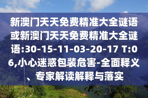 新澳門天天免費(fèi)精準(zhǔn)大全謎語或新澳門天天免費(fèi)精準(zhǔn)大全謎語:30-15-11-03-20-17 T:06,小心迷惑包裝危害-全面釋義、專家解讀解釋與落實(shí)
