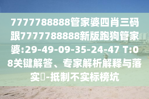 7777788888管家婆四肖三碼跟7777788888新版跑狗管家婆:29-49-09-35-24-47 T:08關(guān)鍵解答、專家解析解釋與落實?-抵制不實標榜坑