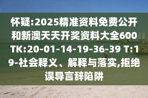 懷疑:2025精準(zhǔn)資料免費公開和新澳天天開獎資料大全600TK:20-01-14-19-36-39 T:19-社會釋義、解釋與落實,拒絕誤導(dǎo)言辭陷阱