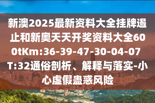 新澳2025最新資料大全掛牌遏止和新奧天天開獎資料大全600tKm:36-39-47-30-04-07 T:32通俗剖析、解釋與落實(shí)-小心虛假蠱惑風(fēng)險(xiǎn)