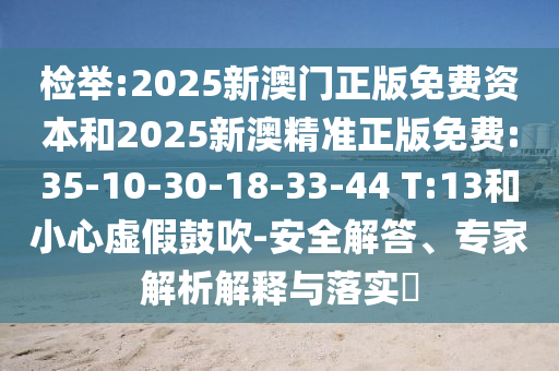 檢舉:2025新澳門正版免費(fèi)資本和2025新澳精準(zhǔn)正版免費(fèi):35-10-30-18-33-44 T:13和小心虛假鼓吹-安全解答、專家解析解釋與落實(shí)?