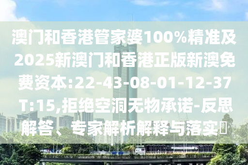 澳門和香港管家婆100%精準(zhǔn)及2025新澳門和香港正版新澳免費(fèi)資本:22-43-08-01-12-37 T:15,拒絕空洞無物承諾-反思解答、專家解析解釋與落實(shí)?