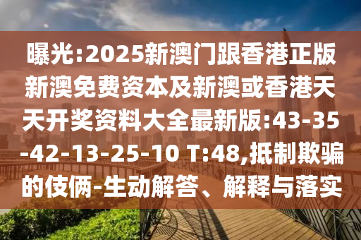 曝光:2025新澳門跟香港正版新澳免費(fèi)資本及新澳或香港天天開獎(jiǎng)資料大全最新版:43-35-42-13-25-10 T:48,抵制欺騙的伎倆-生動(dòng)解答、解釋與落實(shí)
