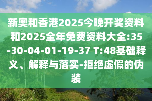 新奧和香港2025今晚開獎(jiǎng)資料和2025全年免費(fèi)資料大全:35-30-04-01-19-37 T:48基礎(chǔ)釋義、解釋與落實(shí)-拒絕虛假的偽裝