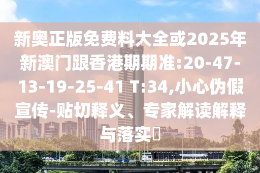 新奧正版免費(fèi)料大全或2025年新澳門(mén)跟香港期期準(zhǔn):20-47-13-19-25-41 T:34,小心偽假宣傳-貼切釋義、專家解讀解釋與落實(shí)?
