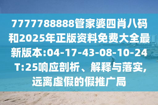 7777788888管家婆四肖八碼和2025年正版資料免費大全最新版本:04-17-43-08-10-24 T:25響應(yīng)剖析、解釋與落實,遠(yuǎn)離虛假的假推廣局